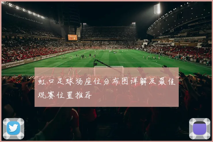 虹口足球场座位分布图详解及最佳观赛位置推荐