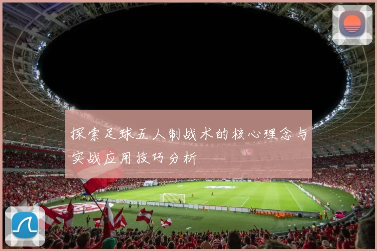探索足球五人制战术的核心理念与实战应用技巧分析