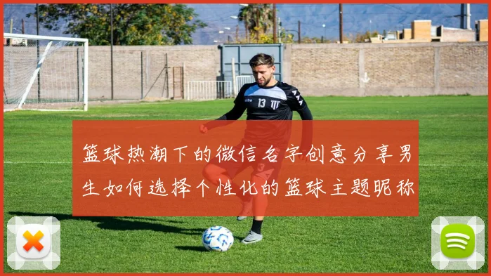 篮球热潮下的微信名字创意分享男生如何选择个性化的篮球主题昵称