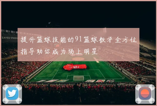提升篮球技能的91篮球教学全方位指导助你成为场上明星