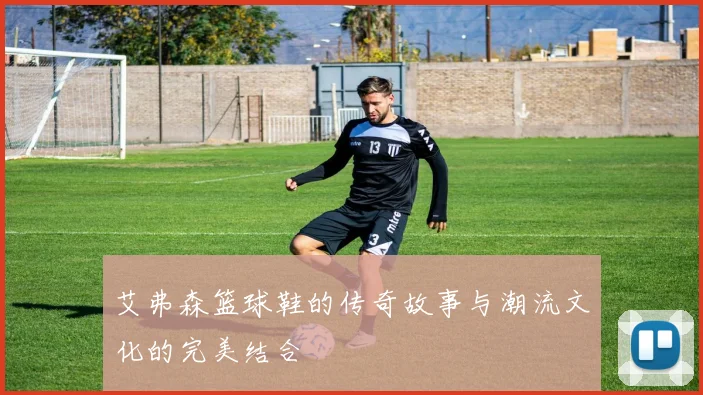 艾弗森篮球鞋的传奇故事与潮流文化的完美结合