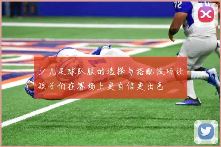 少儿足球队服的选择与搭配技巧让孩子们在赛场上更自信更出色