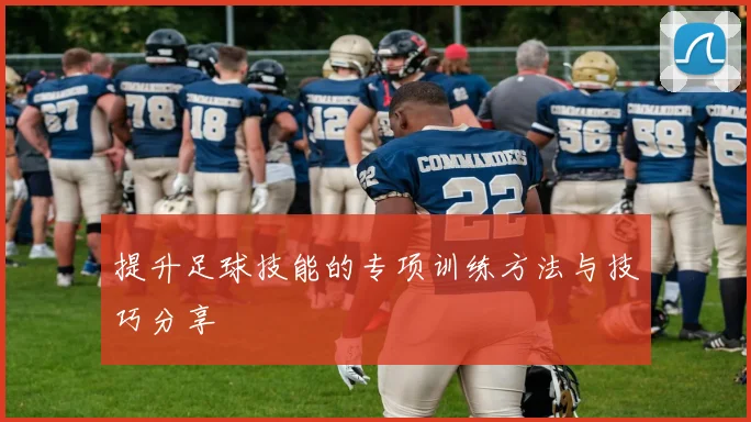 提升足球技能的专项训练方法与技巧分享