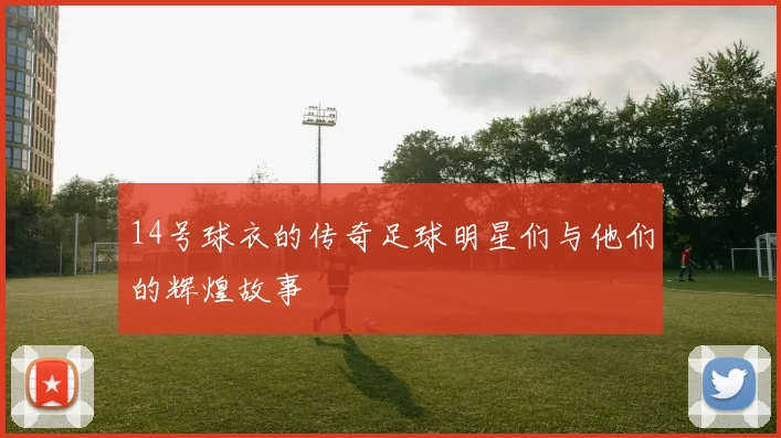 14号球衣的传奇足球明星们与他们的辉煌故事