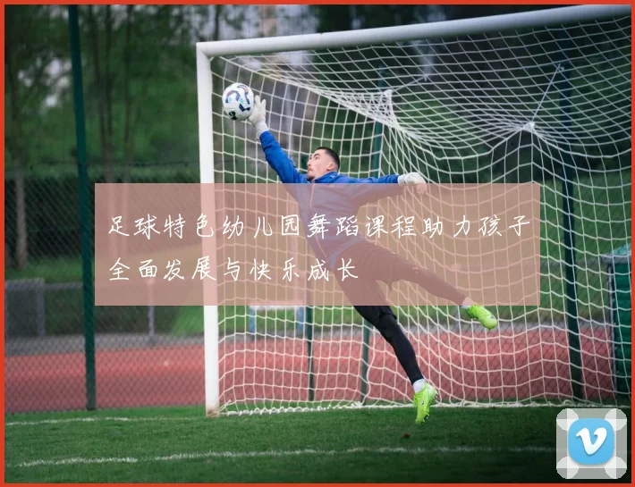 足球特色幼儿园舞蹈课程助力孩子全面发展与快乐成长