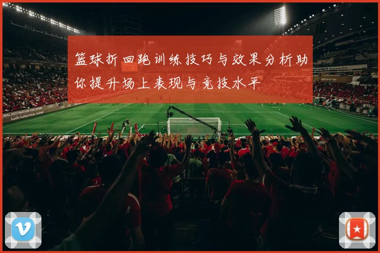 篮球折回跑训练技巧与效果分析助你提升场上表现与竞技水平